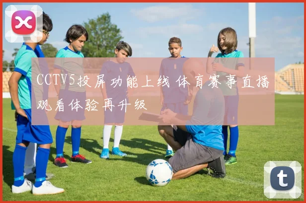 CCTV5投屏功能上线 体育赛事直播观看体验再升级