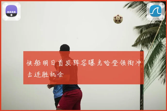 快船明日首发阵容曝光哈登领衔冲击连胜机会