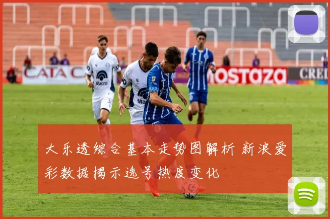大乐透综合基本走势图解析 新浪爱彩数据揭示选号热度变化