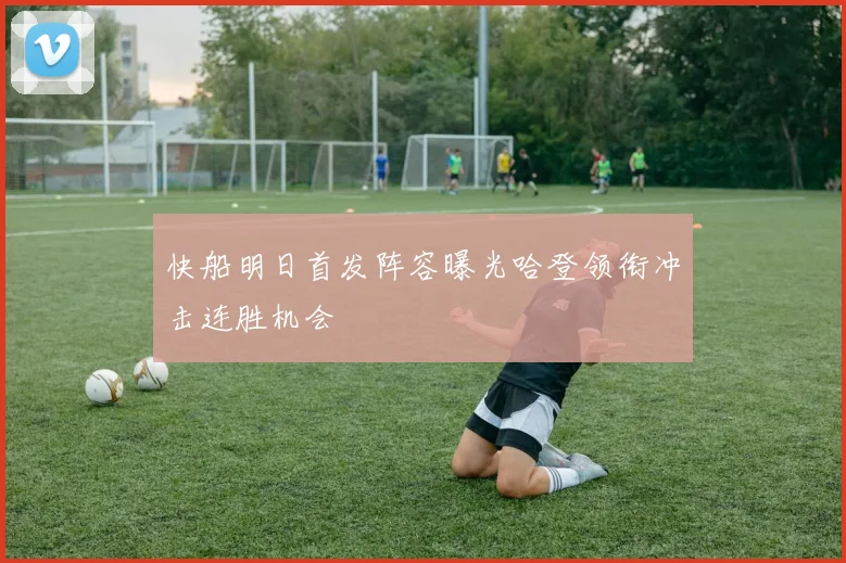 快船明日首发阵容曝光哈登领衔冲击连胜机会