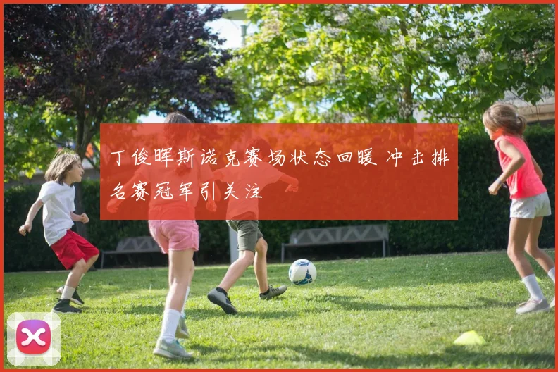 丁俊晖斯诺克赛场状态回暖 冲击排名赛冠军引关注