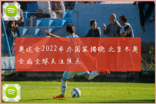 奥运会2022举办国家揭晓 北京冬奥会成全球关注焦点