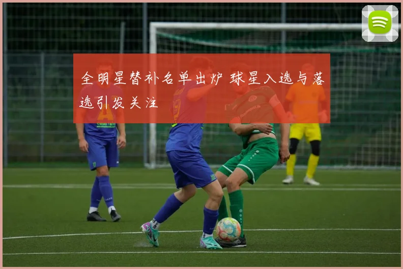 全明星替补名单出炉 球星入选与落选引发关注