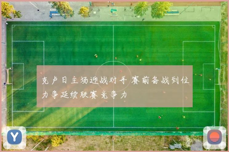 克卢日主场迎战对手 赛前备战到位力争延续联赛竞争力